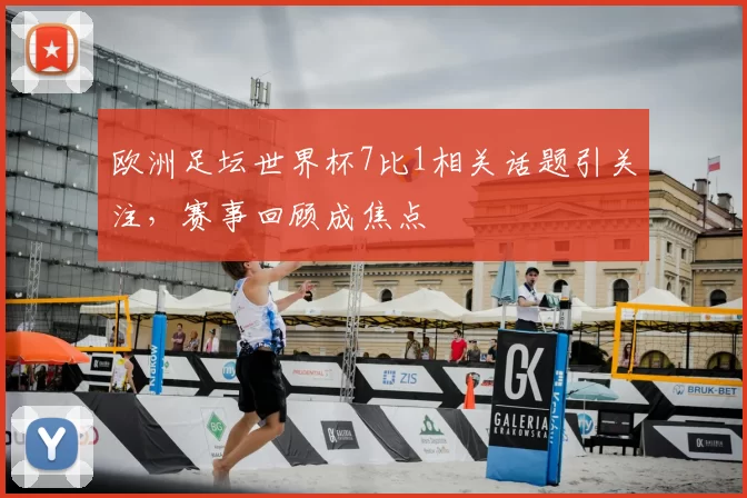 欧洲足坛世界杯7比1相关话题引关注,赛事回顾成焦点
