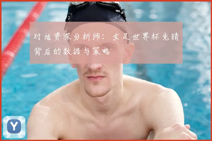 对话资深分析师:女足世界杯竞猜背后的数据与策略