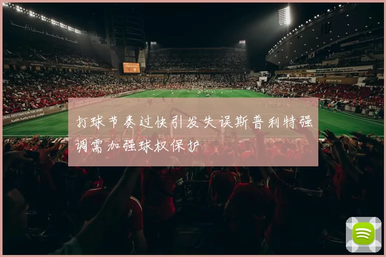 打球节奏过快引发失误斯普利特强调需加强球权保护