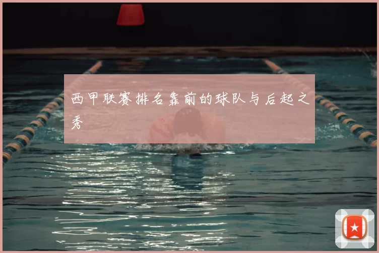 西甲联赛排名靠前的球队与后起之秀