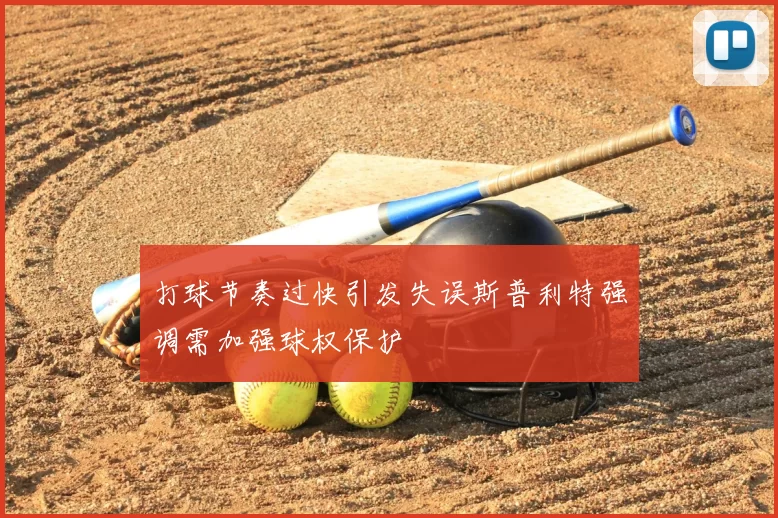 打球节奏过快引发失误斯普利特强调需加强球权保护