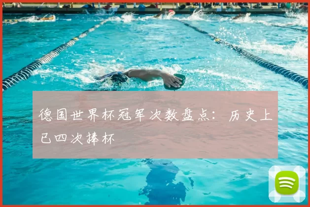 德国世界杯冠军次数盘点:历史上已四次捧杯