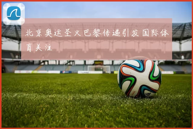 北京奥运圣火巴黎传递引发国际体育关注