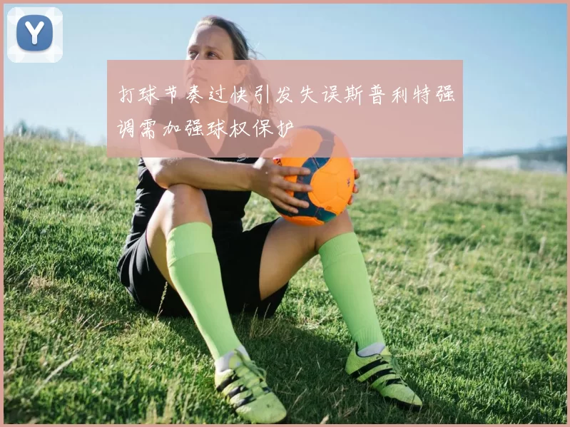 打球节奏过快引发失误斯普利特强调需加强球权保护