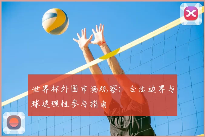 世界杯外围市场观察:合法边界与球迷理性参与指南
