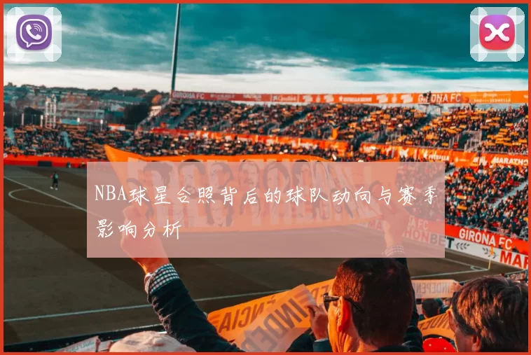 NBA球星合照背后的球队动向与赛季影响分析