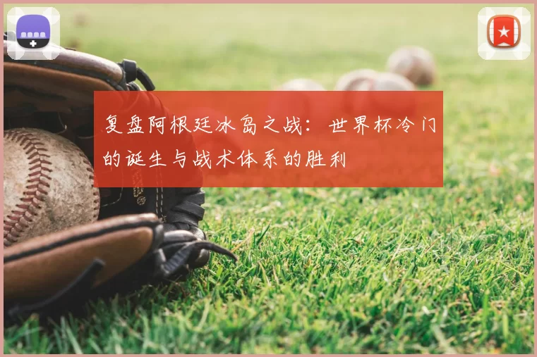 复盘阿根廷冰岛之战:世界杯冷门的诞生与战术体系的胜利